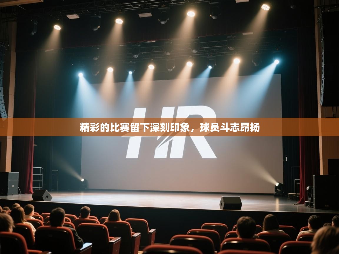 开云体育PC版网页版登录-精彩的比赛留下深刻印象，球员斗志昂扬