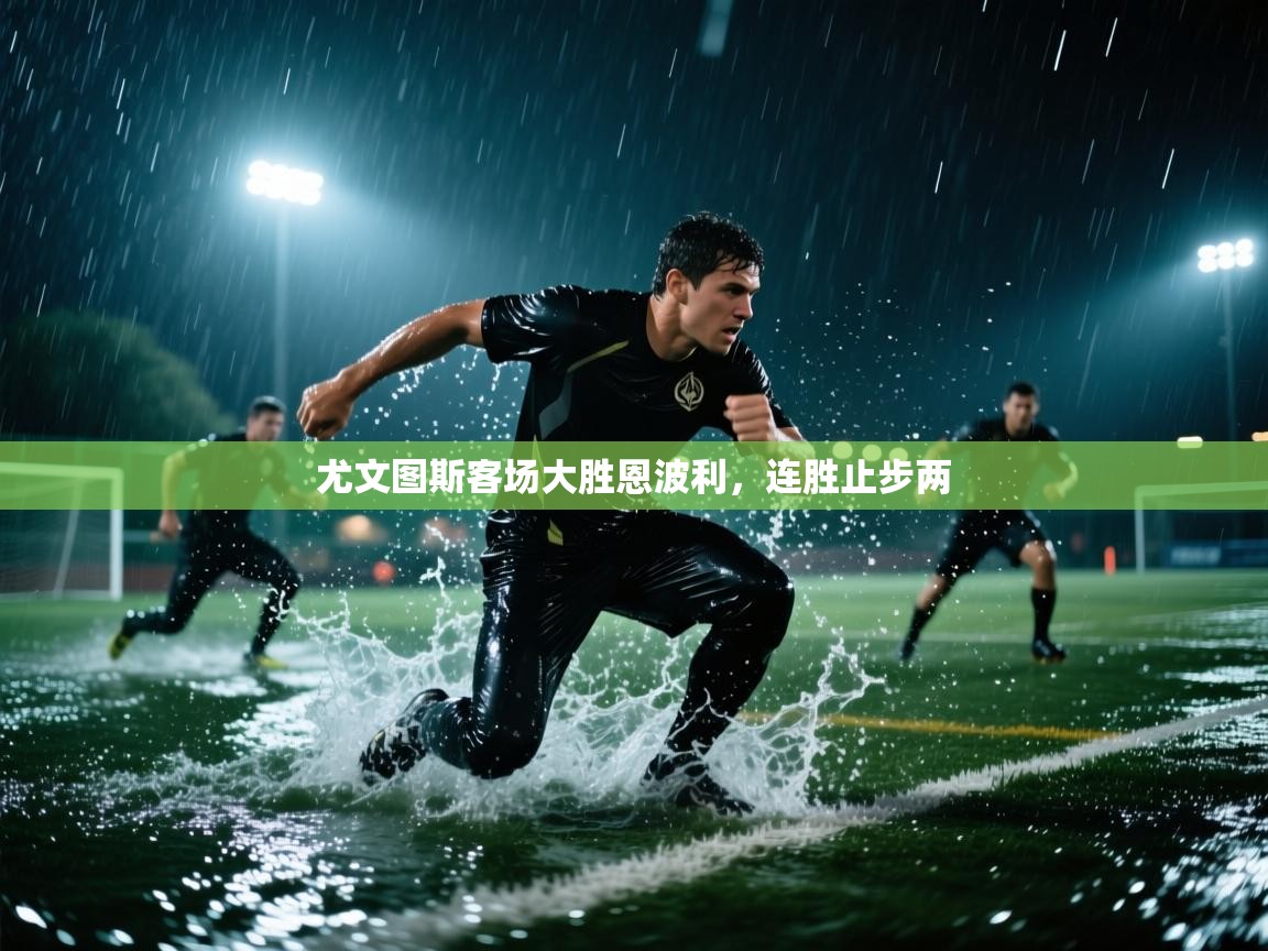 开云体育app下载安装免费-尤文图斯客场大胜恩波利，连胜止步两