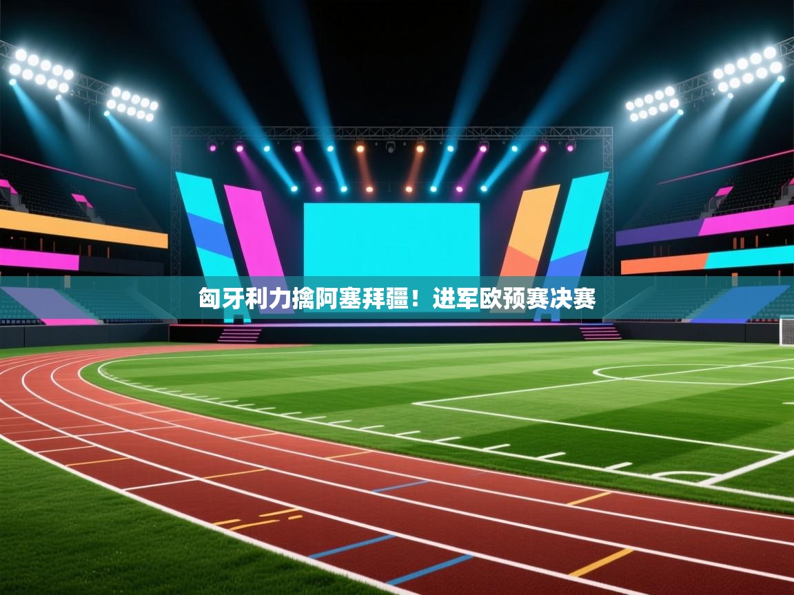 开云中国kaiyun·体育官方网站-匈牙利力擒阿塞拜疆！进军欧预赛决赛