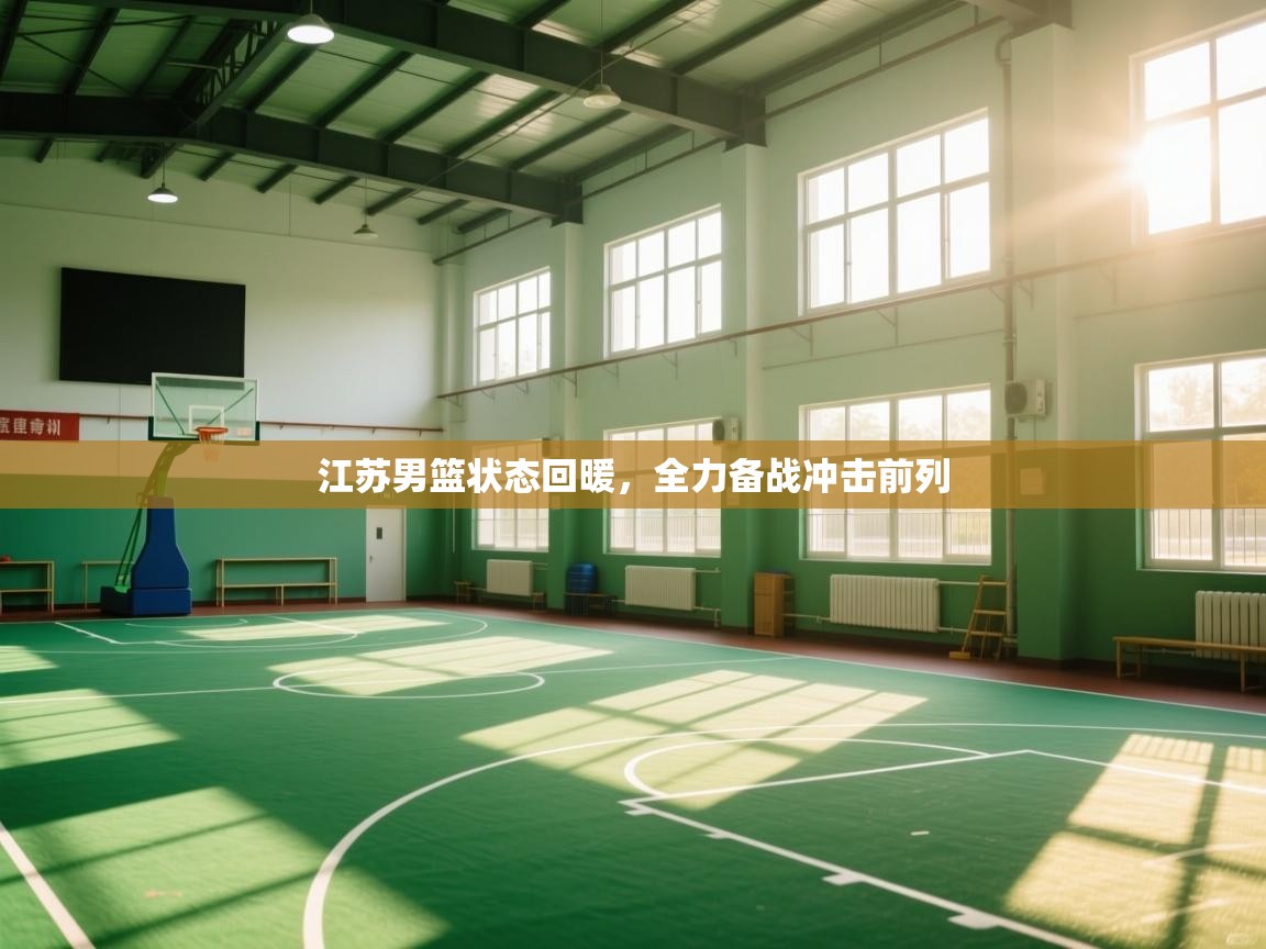 开云体育app评价-江苏男篮状态回暖,全力备战冲击前列 第2张