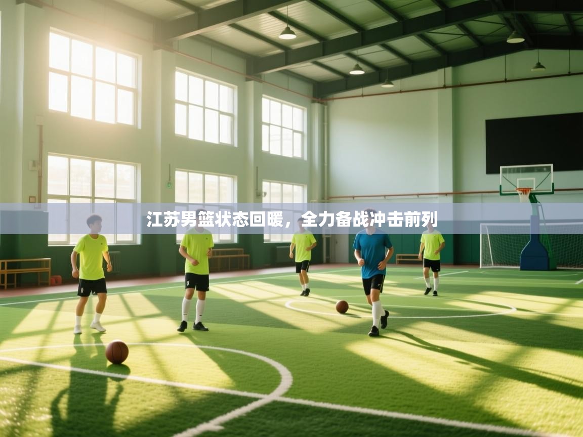 开云体育app评价-江苏男篮状态回暖,全力备战冲击前列 第3张