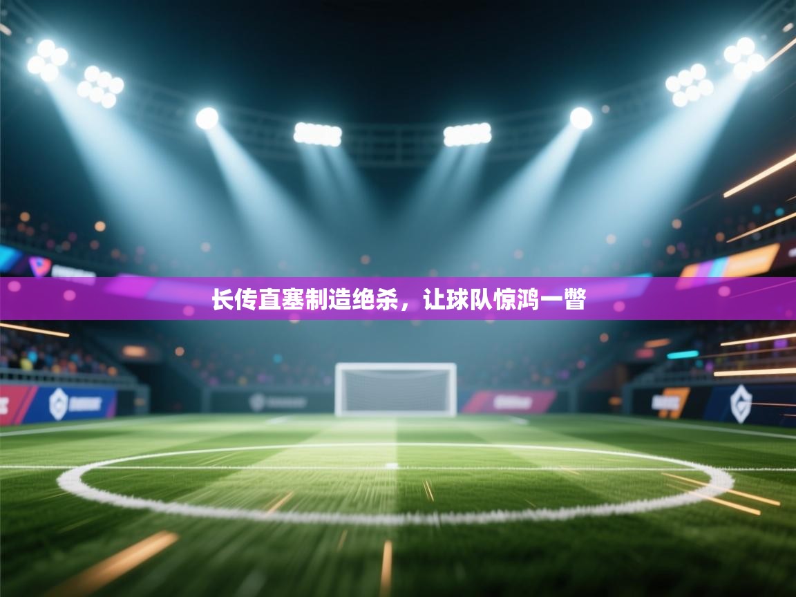 开云体育在线观看-长传直塞制造绝杀，让球队惊鸿一瞥