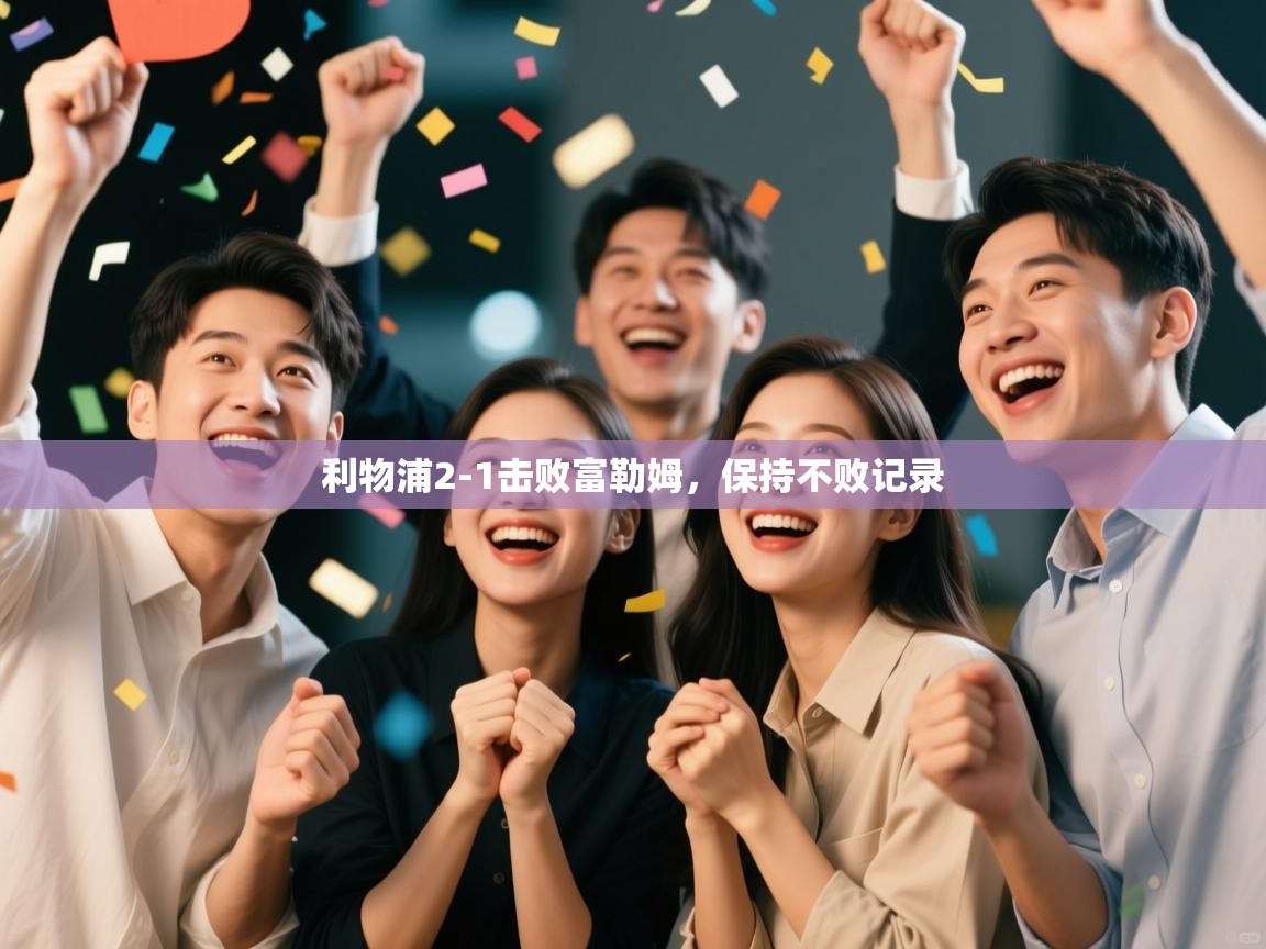 云开体育app登录入口-利物浦2-1击败富勒姆,保持不败记录 第3张