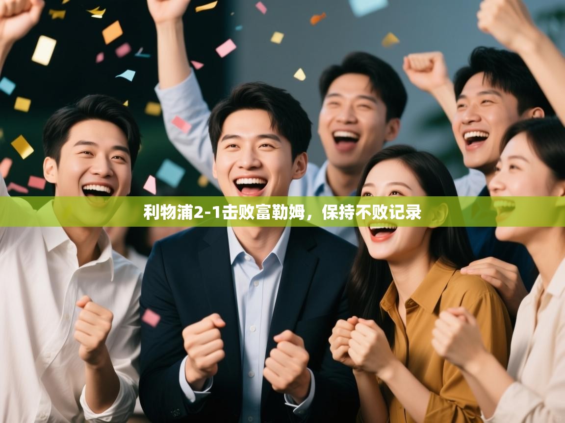 云开体育app登录入口-利物浦2-1击败富勒姆,保持不败记录 第4张