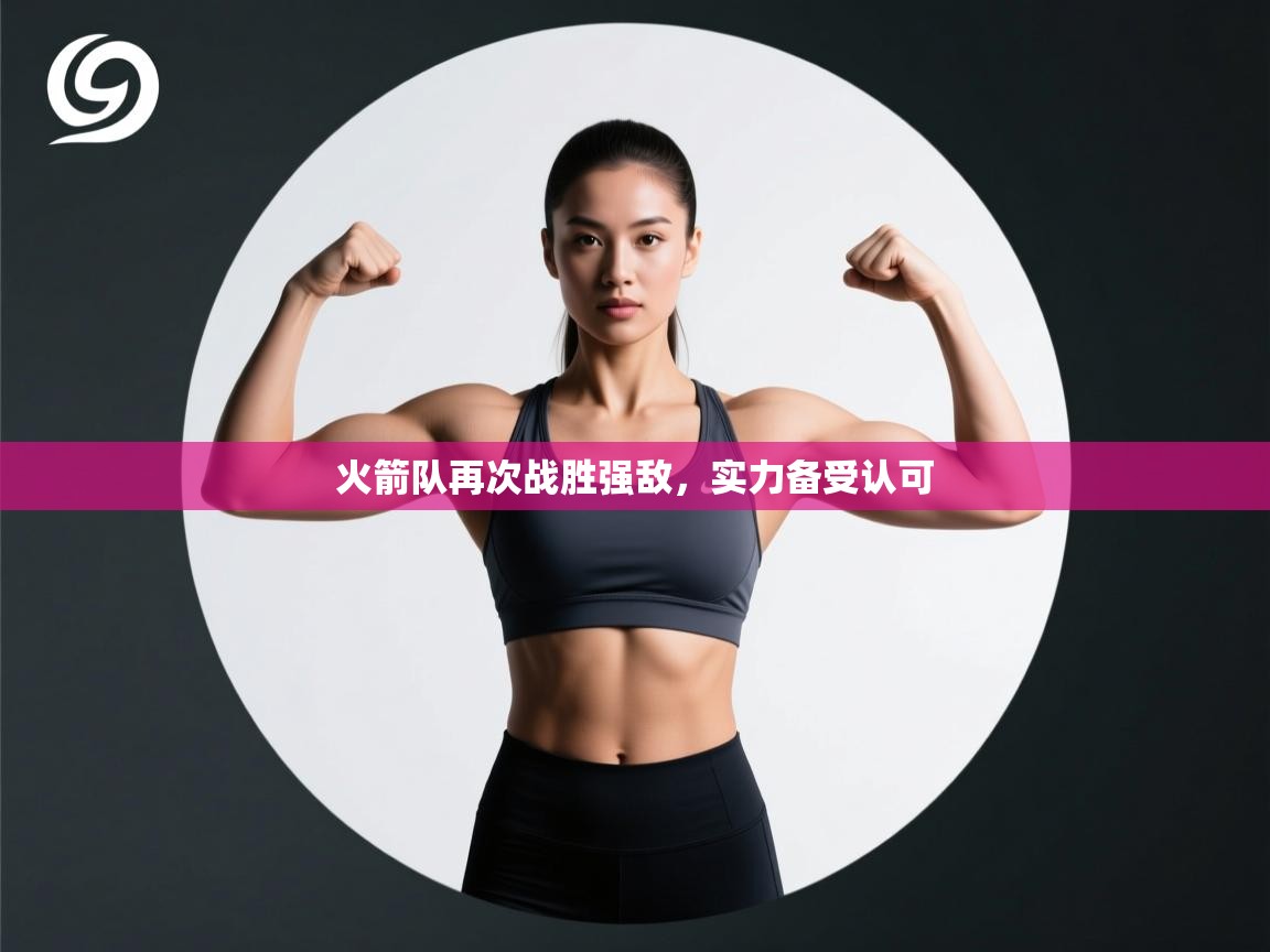 开云体育登录入口-火箭队再次战胜强敌，实力备受认可  第4张