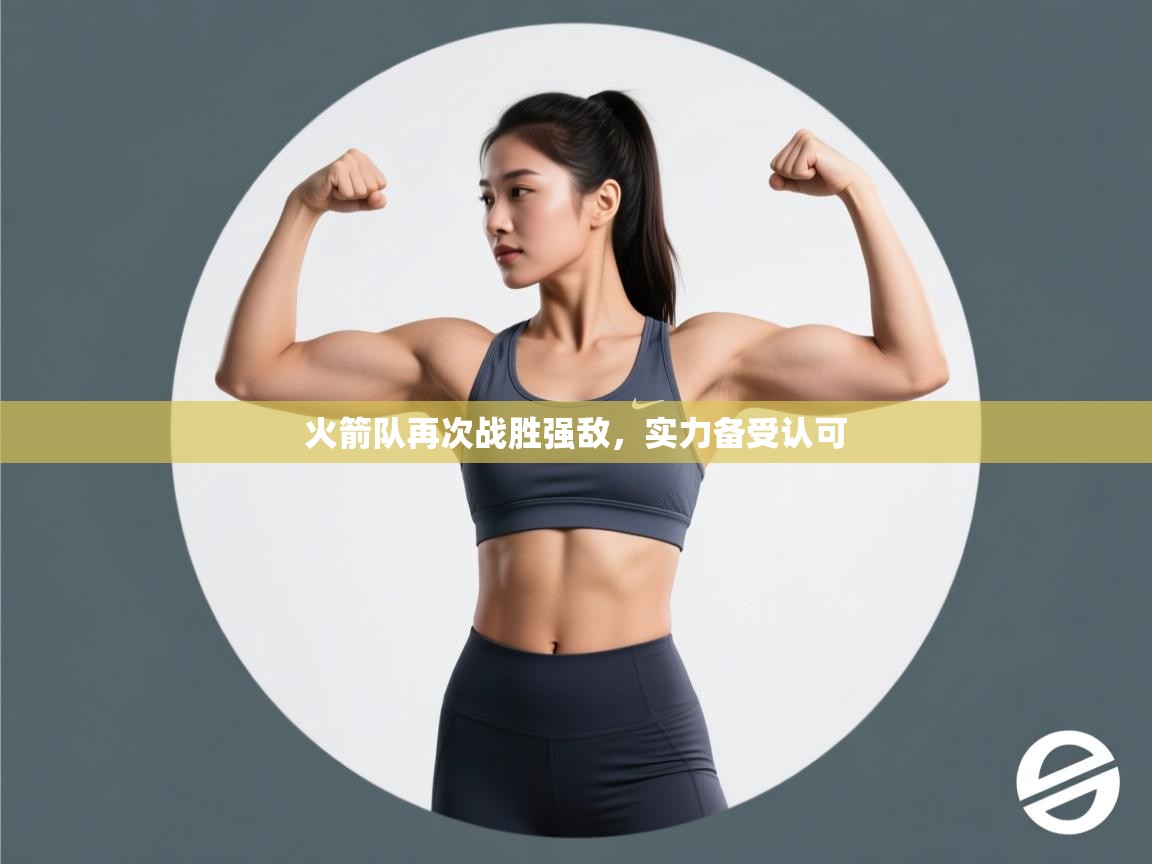 开云体育登录入口-火箭队再次战胜强敌，实力备受认可  第3张