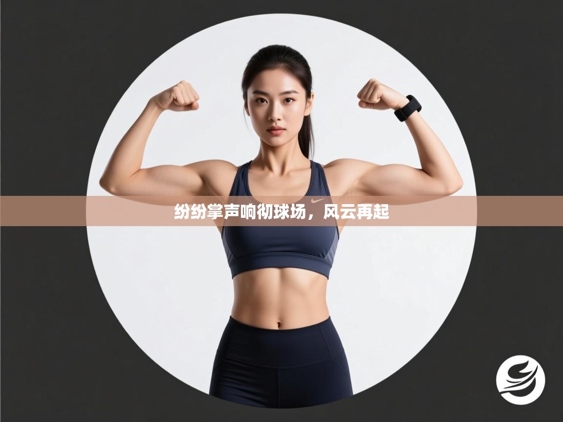 开云中国kaiyun·体育官方网站-纷纷掌声响彻球场，风云再起