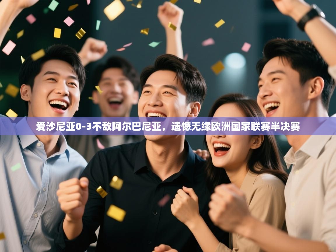 开云体育直播-爱沙尼亚0-3不敌阿尔巴尼亚,遗憾无缘欧洲国家联赛半决赛 第3张