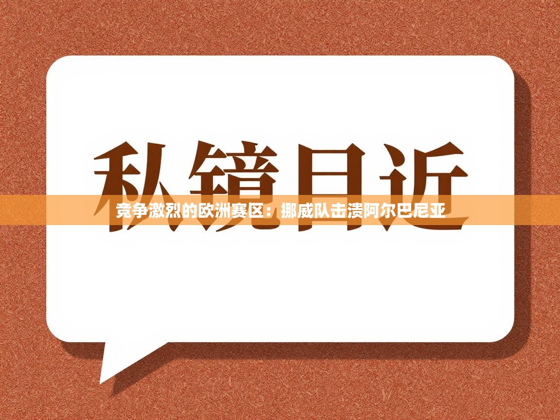 开云注册-竞争激烈的欧洲赛区：挪威队击溃阿尔巴尼亚  第4张