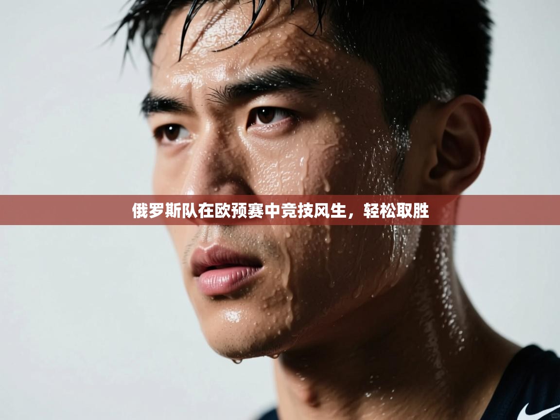 开云体育热门赛事直达-俄罗斯队在欧预赛中竞技风生，轻松取胜