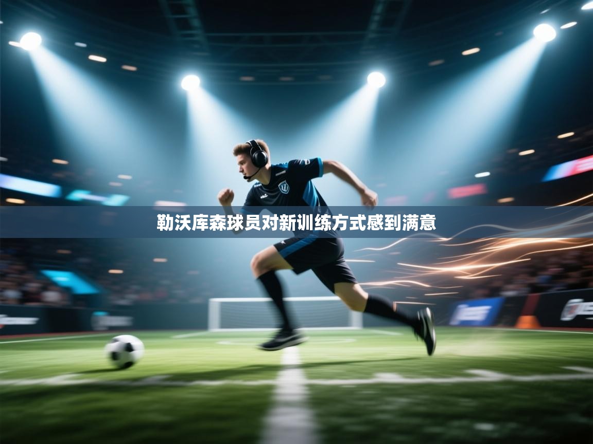 开云客服-勒沃库森球员对新训练方式感到满意