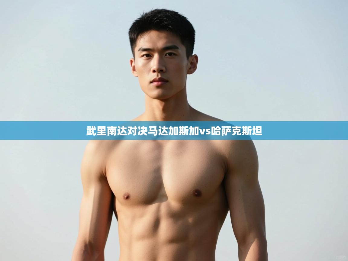 开云体育入口手机版-武里南达对决马达加斯加vs哈萨克斯坦